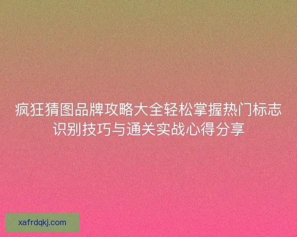 疯狂猜图品牌攻略大全轻松掌握热门标志识别技巧与通关实战心得分享