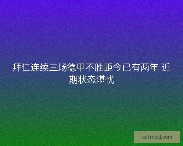 拜仁连续三场德甲不胜距今已有两年 近期状态堪忧 拜仁连续三场德甲不胜距今已有两年 近期状态堪忧