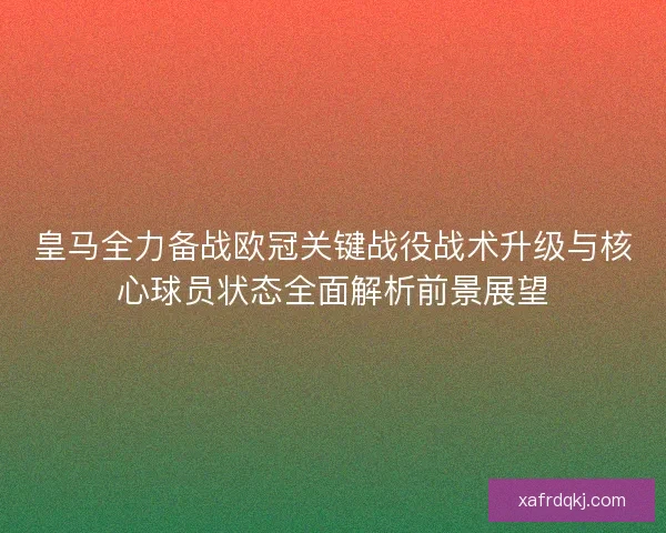 皇马全力备战欧冠关键战役战术升级与核心球员状态全面解析前景展望