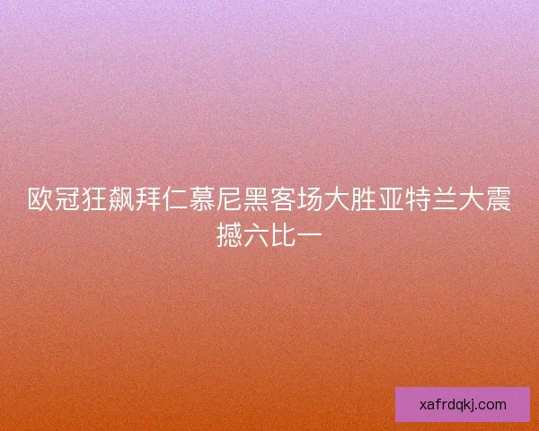 欧冠狂飙拜仁慕尼黑客场大胜亚特兰大震撼六比一