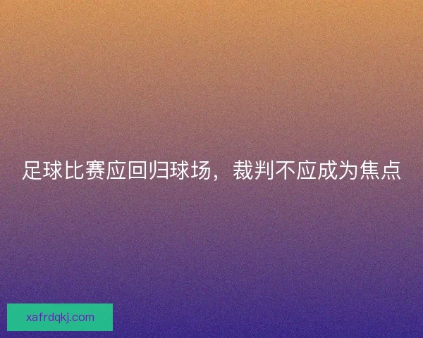 足球比赛应回归球场,裁判不应成为焦点 足球比赛应回归球场,裁判不应成为焦点