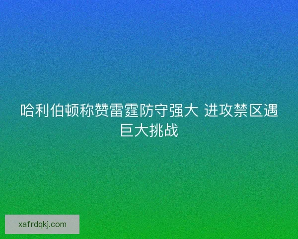 哈利伯顿称赞雷霆防守强大 进攻禁区遇巨大挑战